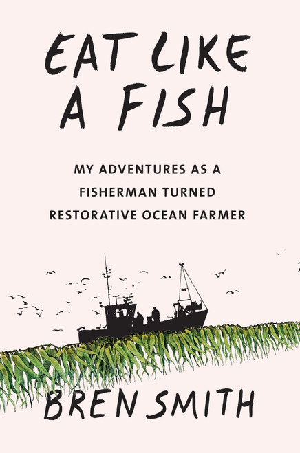 Eat Like a Fish: My adventures as a fisherman turned restorative ocean