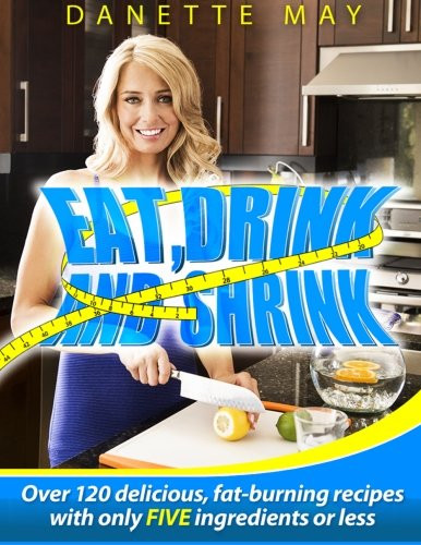 Eat, Drink and Shrink: Over 120 Delicious, Fat-Burning Recipes with Only