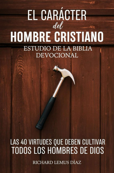 EL CARÁCTER DEL HOMBRE CRISTIANO. Las 40 Virtudes que deben cultivar todos los Hombres de
