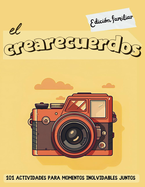 El crearecuerdos - Edición familiar: 101 actividades para momentos inolvidables juntos (Spanish Edition)