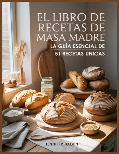 El Libro de Recetas de Masa Madre: La Guía Esencial de 51 Recetas Únicas (Spanish Edition)