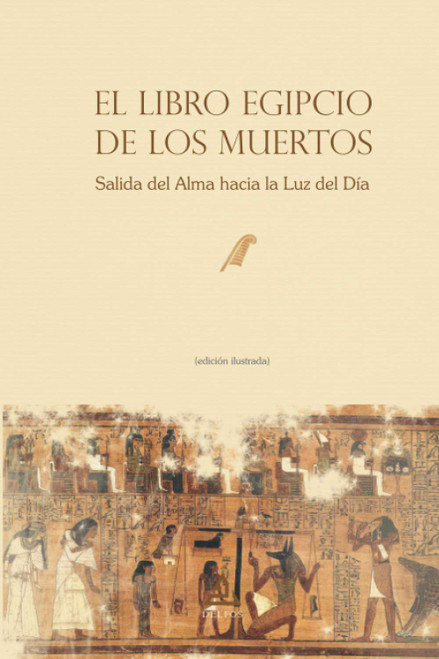 El Libro Egipcio de los Muertos: Salida del Alma hacia la Luz del Día (edición ilustrada) (Spanish Edition)