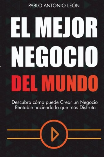 El Mejor Negocio del Mundo: Descubra cómo puede crear un Negocio Rentable haciendo lo que más Disfruta