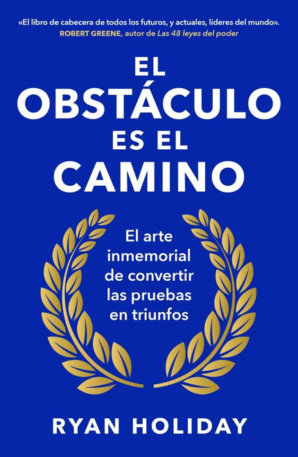 El obstáculo es el camino: El arte inmemorial de convertir los retos en triunfos