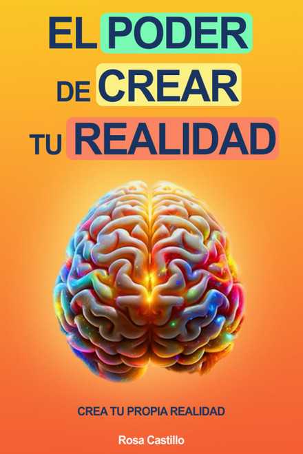 El Poder De Crear Tu Realidad: Libro De Superación Personal En Español Para Adultos Crear Su