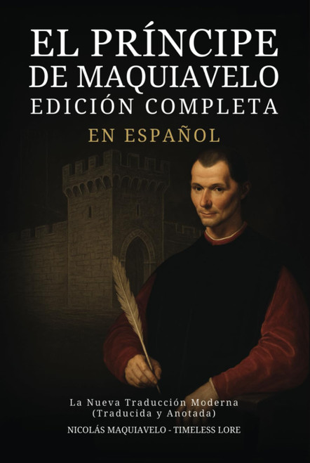 El Príncipe de Maquiavelo en Español - Edición Completa: La Nueva Traducción Moderna