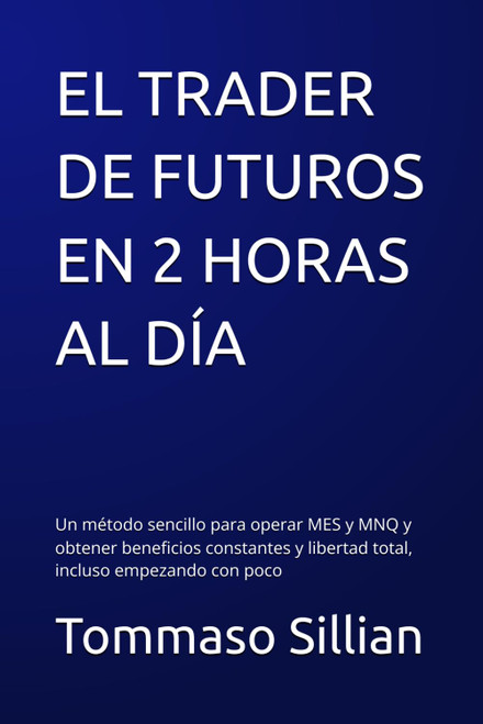 EL TRADER DE FUTUROS EN 2 HORAS AL DÍA: Un método sencillo para operar MES y MNQ y obtener
