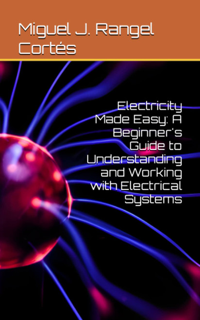 Electricity Made Easy: A Beginner's Guide to Understanding and Working