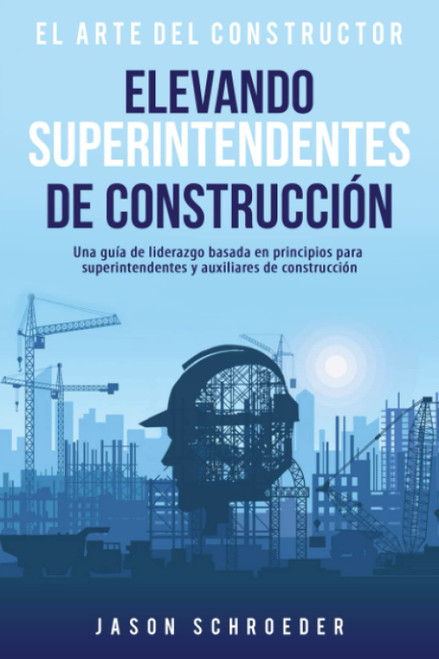 Elevando superintendentes de construcción: Una guía de liderazgo basada en principios para