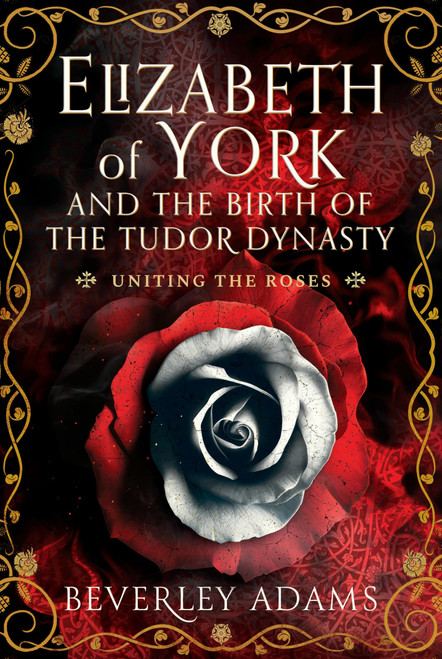 Elizabeth of York and the Birth of the Tudor Dynasty: Uniting the Roses