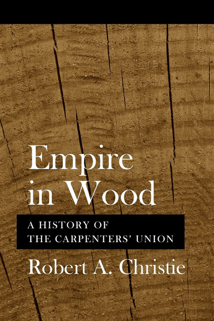 Empire in Wood: A History of the Carpenters' Union