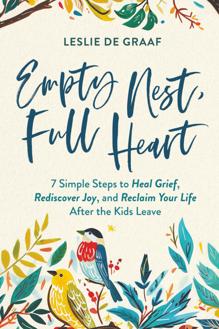 Empty Nest, Full Heart: 7 Simple Steps to Heal Grief, Rediscover Joy, and