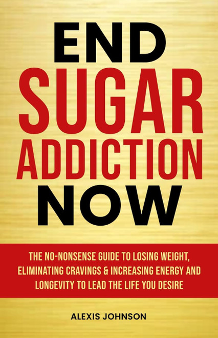 End Sugar Addiction Now: The No-nonsense Guide to Losing Weight