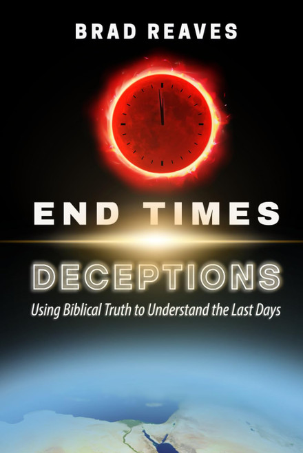 End Times Deceptions: Using Biblical Truth to Understand the Last Days