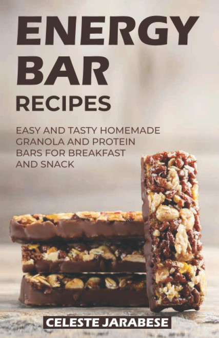 Energy Bar Recipes: Easy and Tasty Homemade Granola and Protein Bars for