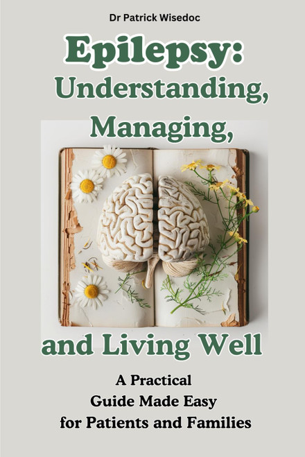 Epilepsy: Understanding, Managing, and Living Well: A Practical Guide