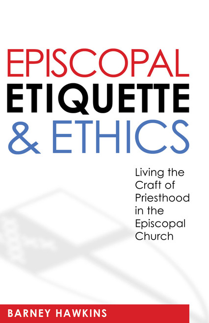 Episcopal Etiquette And Ethics: Living The Craft Of Priesthood In The