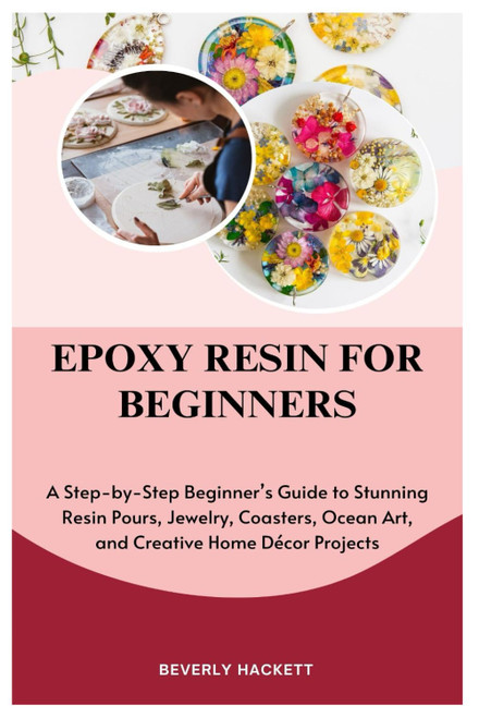 EPOXY RESIN FOR BEGINNERS: A Step-by-Step Beginner's Guide to Stunning