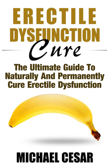 Erectile Dysfunction Cure: The Ultimate Guide To Naturally And