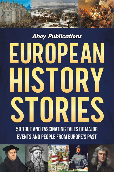 European History Stories: 50 True and Fascinating Tales of Major Events