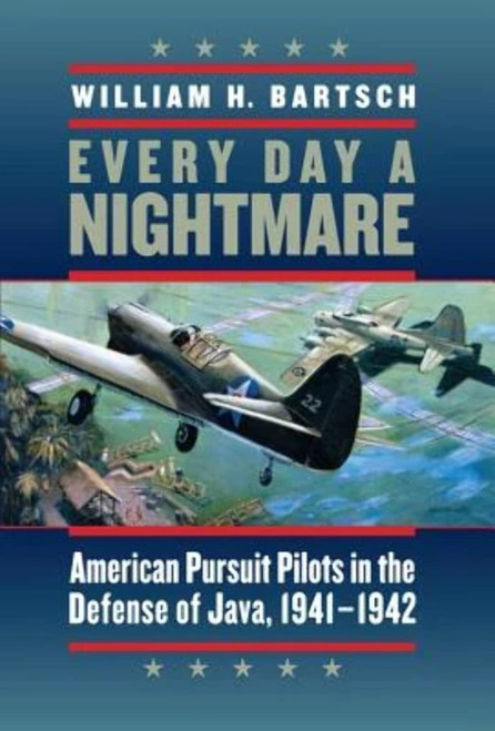 Every Day a Nightmare: American Pursuit Pilots in the Defense of Java, 1941–1942 (Volume 131)