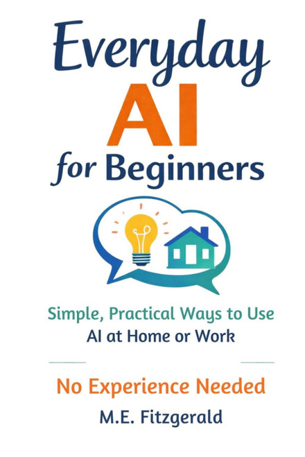 Everyday AI for Beginners: Simple, Practical ways to use Artificial
