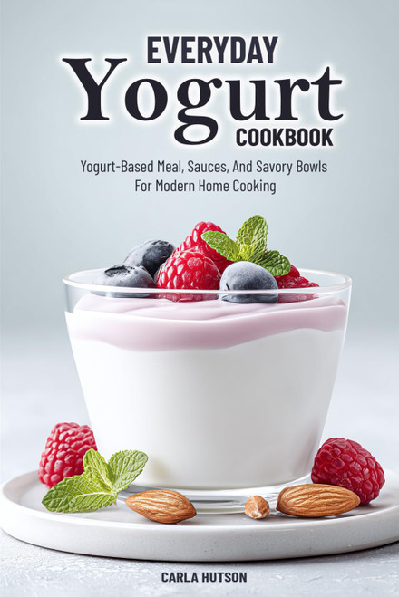 Everyday Yogurt Cookbook: Easy And Delicious Yogurt-Based Meal