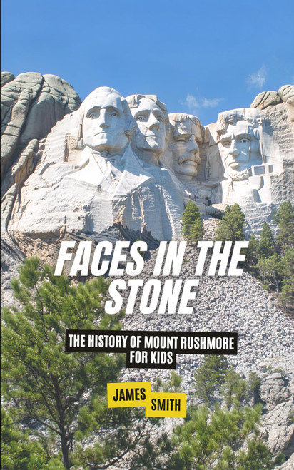 Faces in the Stone: The History of Mount Rushmore For Kids