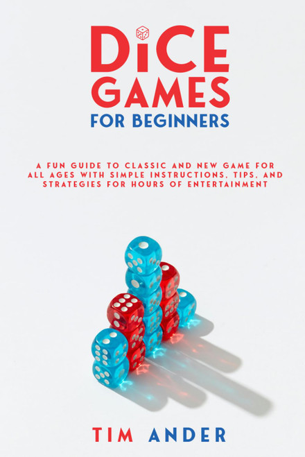 Family Dice Games: A Fun Guide to Classic and New Games for All Ages with