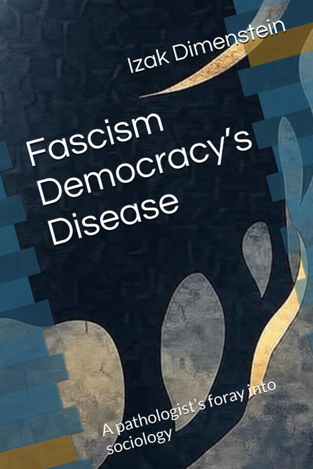 Fascism Democracy's Disease: A pathologist's foray into sociology