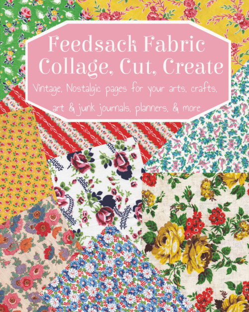 Feedsack Fabric: Collage, Cut, Create: Vintage, Nostalgic pages for your
