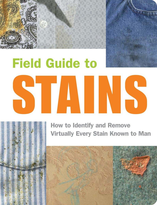 Field Guide to Stains: How to Identify and Remove Virtually Every Stain
