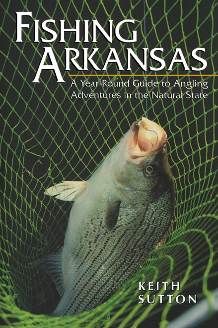 Fishing Arkansas: A Year-Round Guide to Angling Adventures in the Natural