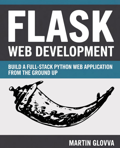 Flask Web Development: Build a Full-Stack Python Web Application from the