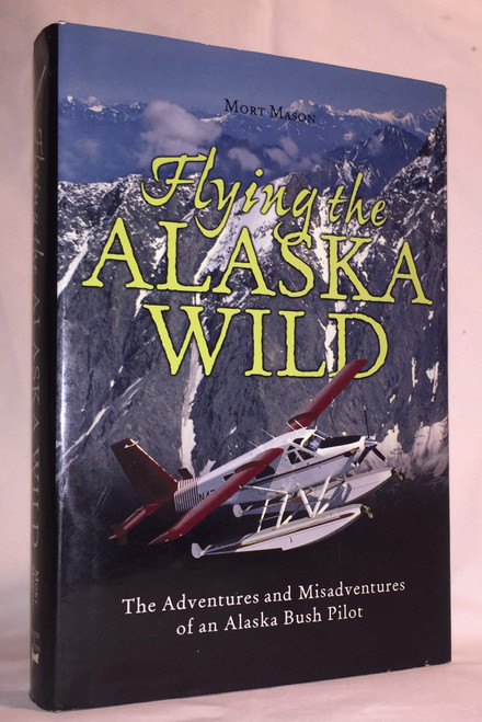 Flying the Alaska Wild: The Adventures and Misadventures of an Alaska