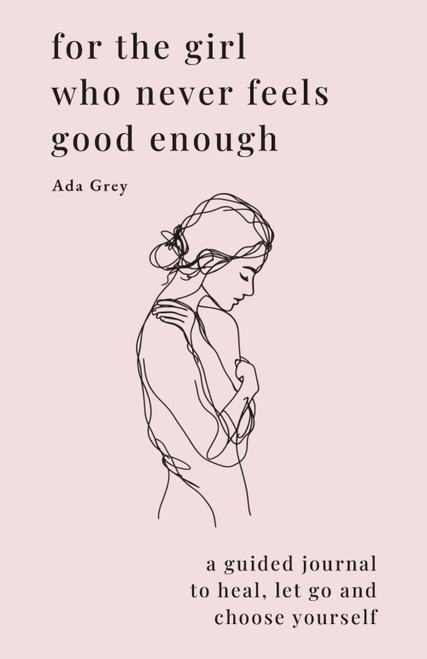 For The Girl Who Never Feels Good Enough: A Guided Journal To Heal