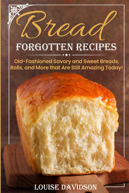 Forgotten Bread Recipes: Old-Fashioned Savory and Sweet Breads