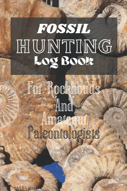 Fossil Hunting Log Book: For Rockhounds & Amateur Paleontologists: For
