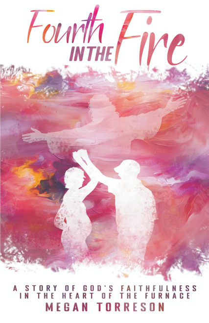 Fourth in the Fire: A Story of God's Faithfulness in the Heart of the