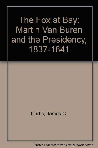 Fox at Bay: Martin Van Buren and the Presidency, 1837-1841
