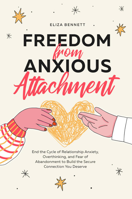 Freedom from Anxious Attachment: End the Cycle of Relationship Anxiety