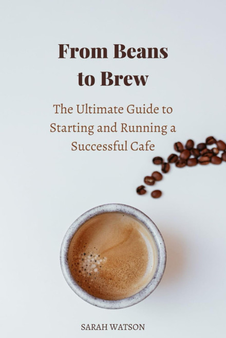 From Beans to Brew: The Ultimate Guide to Starting and Running a