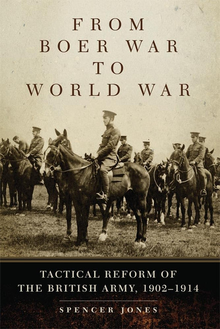 From Boer War to World War: Tactical Reform of the British Army, 1902–1914 (Volume 35)