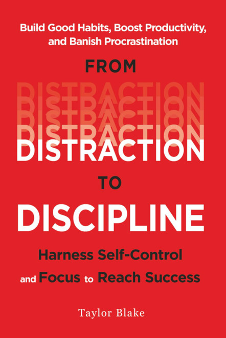 From Distraction to Discipline: Harness Self-Control and Focus to Reach