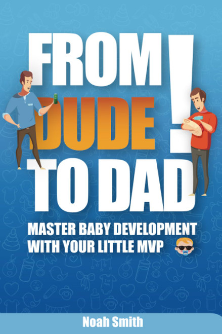 From Dude to Dad - The Essential Survival Guide for First Time Fathers
