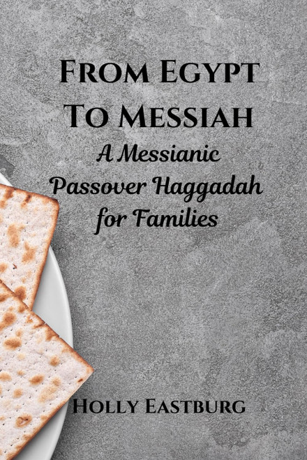 From Egypt to Messiah: A Messianic Passover Haggadah for Families
