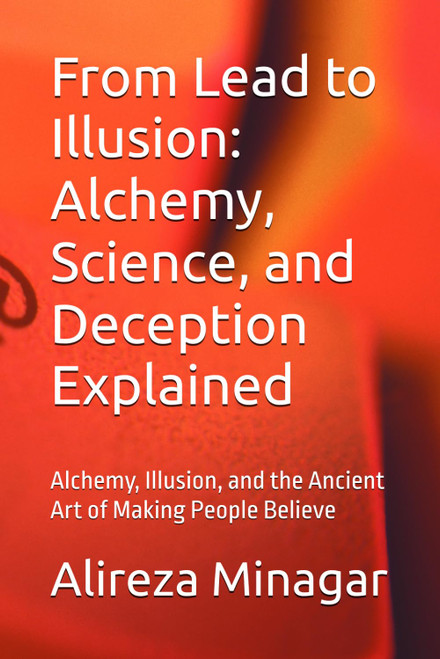 From Lead to Illusion: Alchemy, Science, and Deception Explained: