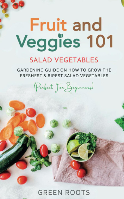 Fruit and Veggies 101: Gardening Guide On How To Grow The Freshest &