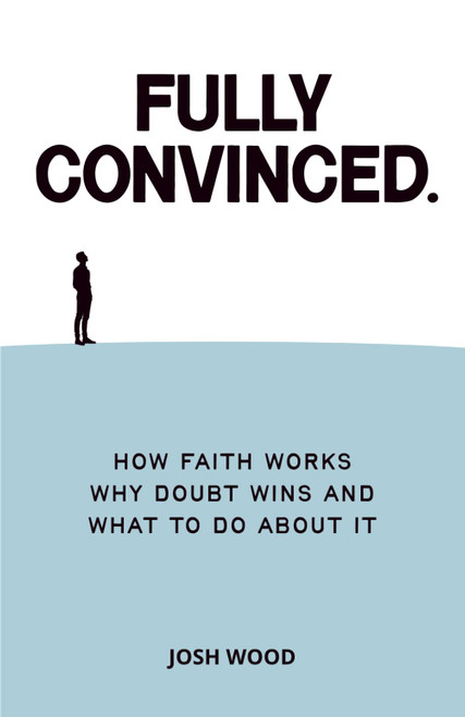 Fully Convinced: How Faith Works, Why Doubt Wins, and What to Do About