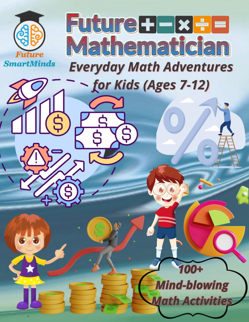 Future Mathematician Everyday Math Adventures for Kids (Ages 7 – 12)